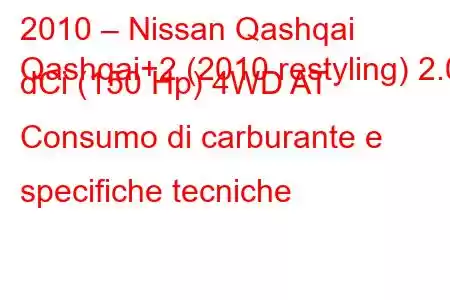 2010 – Nissan Qashqai
Qashqai+2 (2010 restyling) 2.0 dCi (150 Hp) 4WD AT Consumo di carburante e specifiche tecniche