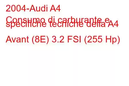 2004-Audi A4
Consumo di carburante e specifiche tecniche della A4 Avant (8E) 3.2 FSI (255 Hp)