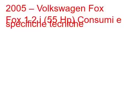 2005 – Volkswagen Fox
Fox 1.2 i (55 Hp) Consumi e specifiche tecniche