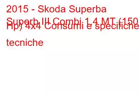 2015 - Skoda Superba
Superb III Combi 1.4 MT (150 Hp) 4x4 Consumi e specifiche tecniche