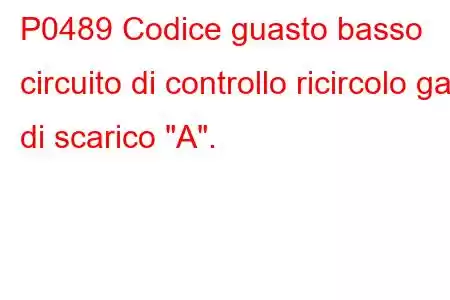 P0489 Codice guasto basso circuito di controllo ricircolo gas di scarico 