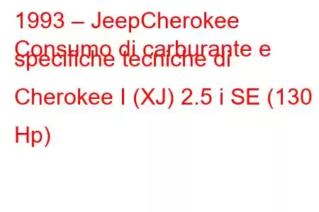 1993 – JeepCherokee
Consumo di carburante e specifiche tecniche di Cherokee I (XJ) 2.5 i SE (130 Hp)