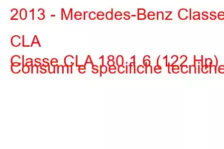 2013 - Mercedes-Benz Classe CLA
Classe CLA 180 1.6 (122 Hp) Consumi e specifiche tecniche