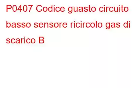 P0407 Codice guasto circuito basso sensore ricircolo gas di scarico B