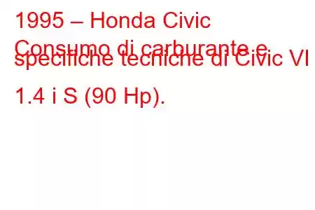 1995 – Honda Civic
Consumo di carburante e specifiche tecniche di Civic VI 1.4 i S (90 Hp).