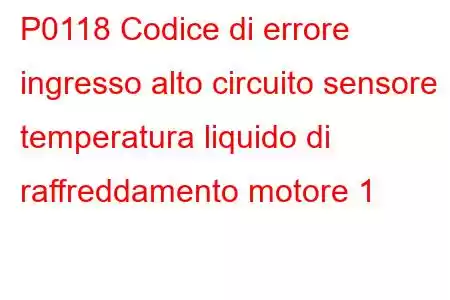 P0118 Codice di errore ingresso alto circuito sensore temperatura liquido di raffreddamento motore 1