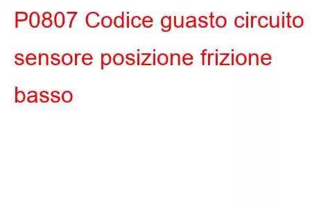 P0807 Codice guasto circuito sensore posizione frizione basso