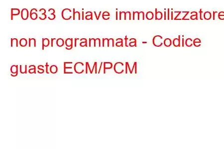 P0633 Chiave immobilizzatore non programmata - Codice guasto ECM/PCM