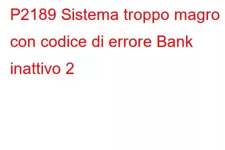 P2189 Sistema troppo magro con codice di errore Bank inattivo 2