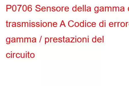 P0706 Sensore della gamma di trasmissione A Codice di errore gamma / prestazioni del circuito