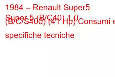 1984 – Renault Super5
Super 5 (B/C40) 1.0 (B/C/S400) (41 Hp) Consumi e specifiche tecniche