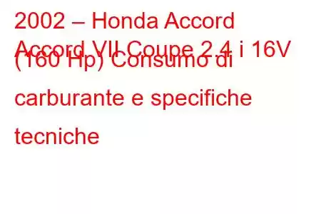 2002 – Honda Accord
Accord VII Coupe 2.4 i 16V (160 Hp) Consumo di carburante e specifiche tecniche