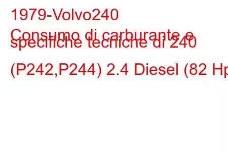 1979-Volvo240
Consumo di carburante e specifiche tecniche di 240 (P242,P244) 2.4 Diesel (82 Hp)