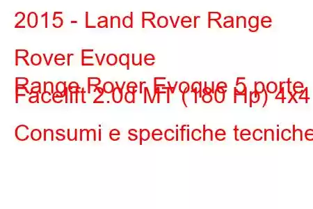 2015 - Land Rover Range Rover Evoque
Range Rover Evoque 5 porte Facelift 2.0d MT (180 Hp) 4x4 Consumi e specifiche tecniche