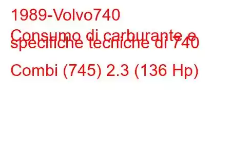 1989-Volvo740
Consumo di carburante e specifiche tecniche di 740 Combi (745) 2.3 (136 Hp)