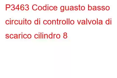 P3463 Codice guasto basso circuito di controllo valvola di scarico cilindro 8