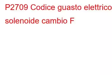 P2709 Codice guasto elettrico solenoide cambio F