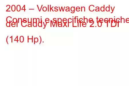 2004 – Volkswagen Caddy
Consumi e specifiche tecniche del Caddy Maxi Life 2.0 TDI (140 Hp).