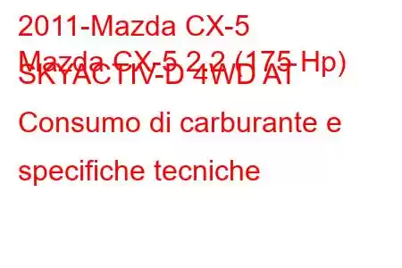 2011-Mazda CX-5
Mazda CX-5 2.2 (175 Hp) SKYACTIV-D 4WD AT Consumo di carburante e specifiche tecniche