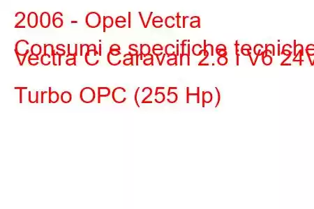 2006 - Opel Vectra
Consumi e specifiche tecniche Vectra C Caravan 2.8 i V6 24V Turbo OPC (255 Hp)