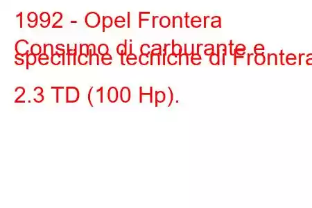 1992 - Opel Frontera
Consumo di carburante e specifiche tecniche di Frontera 2.3 TD (100 Hp).