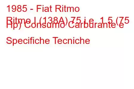 1985 - Fiat Ritmo
Ritmo I (138A) 75 i.e. 1.5 (75 Hp) Consumo Carburante e Specifiche Tecniche