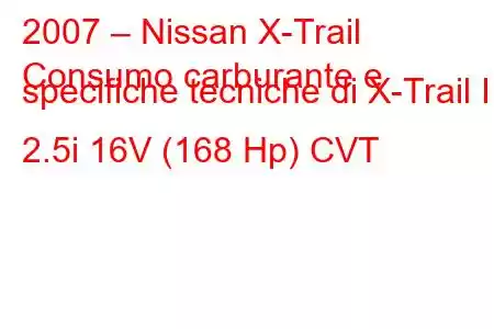 2007 – Nissan X-Trail
Consumo carburante e specifiche tecniche di X-Trail II 2.5i 16V (168 Hp) CVT