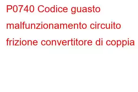 P0740 Codice guasto malfunzionamento circuito frizione convertitore di coppia