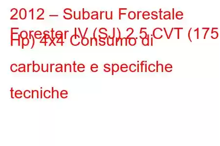 2012 – Subaru Forestale
Forester IV (SJ) 2.5 CVT (175 Hp) 4x4 Consumo di carburante e specifiche tecniche