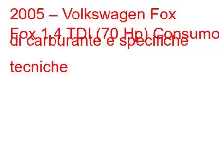 2005 – Volkswagen Fox
Fox 1.4 TDI (70 Hp) Consumo di carburante e specifiche tecniche