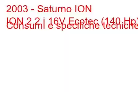 2003 - Saturno ION
ION 2.2 i 16V Ecotec (140 Hp) Consumi e specifiche tecniche