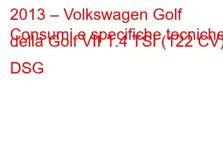 2013 – Volkswagen Golf
Consumi e specifiche tecniche della Golf VII 1.4 TSI (122 CV) DSG