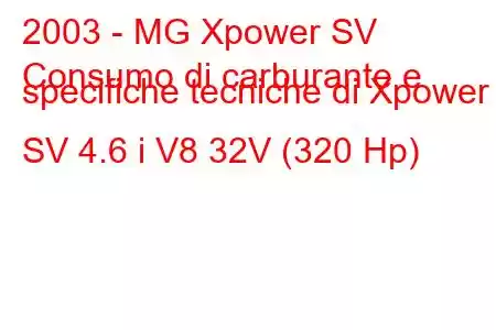 2003 - MG Xpower SV
Consumo di carburante e specifiche tecniche di Xpower SV 4.6 i V8 32V (320 Hp)