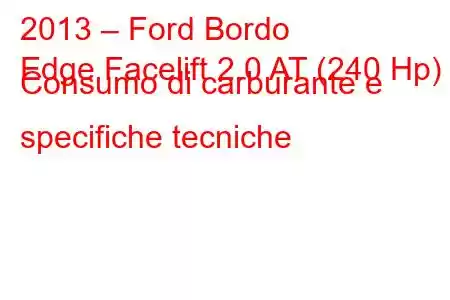 2013 – Ford Bordo
Edge Facelift 2.0 AT (240 Hp) Consumo di carburante e specifiche tecniche