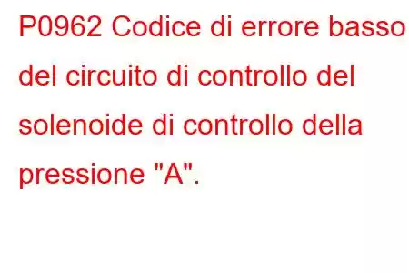 P0962 Codice di errore basso del circuito di controllo del solenoide di controllo della pressione 