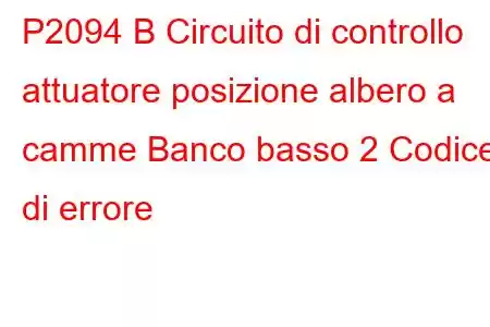 P2094 B Circuito di controllo attuatore posizione albero a camme Banco basso 2 Codice di errore