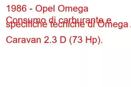 1986 - Opel Omega
Consumo di carburante e specifiche tecniche di Omega A Caravan 2.3 D (73 Hp).