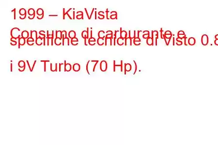 1999 – KiaVista
Consumo di carburante e specifiche tecniche di Visto 0.8 i 9V Turbo (70 Hp).