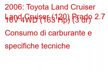 2006: Toyota Land Cruiser
Land Cruiser (120) Prado 2.7 i 16V 4WD (163 Hp) (3 dr) Consumo di carburante e specifiche tecniche