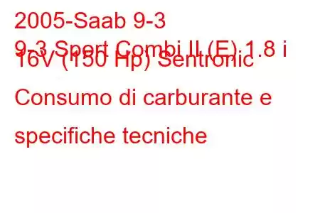 2005-Saab 9-3
9-3 Sport Combi II (E) 1.8 i 16V (150 Hp) Sentronic Consumo di carburante e specifiche tecniche