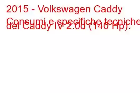 2015 - Volkswagen Caddy
Consumi e specifiche tecniche del Caddy IV 2.0d (140 Hp).