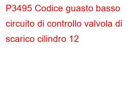 P3495 Codice guasto basso circuito di controllo valvola di scarico cilindro 12