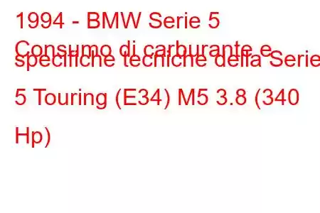 1994 - BMW Serie 5
Consumo di carburante e specifiche tecniche della Serie 5 Touring (E34) M5 3.8 (340 Hp)