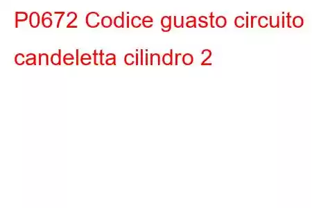 P0672 Codice guasto circuito candeletta cilindro 2