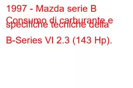 1997 - Mazda serie B
Consumo di carburante e specifiche tecniche della B-Series VI 2.3 (143 Hp).