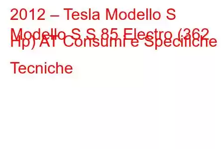 2012 – Tesla Modello S
Modello S S 85 Electro (362 Hp) AT Consumi e Specifiche Tecniche