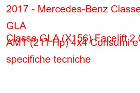 2017 - Mercedes-Benz Classe GLA
Classe GLA (X156) Facelift 2.0 AMT (211 Hp) 4x4 Consumi e specifiche tecniche