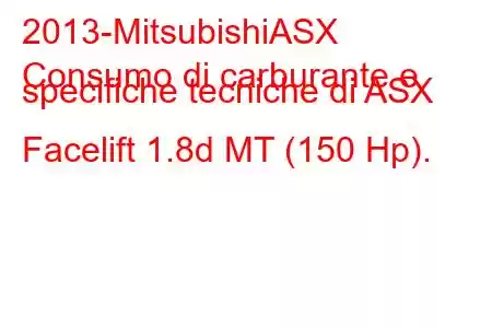 2013-MitsubishiASX
Consumo di carburante e specifiche tecniche di ASX Facelift 1.8d MT (150 Hp).