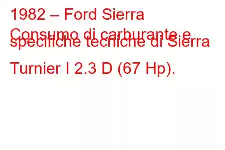 1982 – Ford Sierra
Consumo di carburante e specifiche tecniche di Sierra Turnier I 2.3 D (67 Hp).