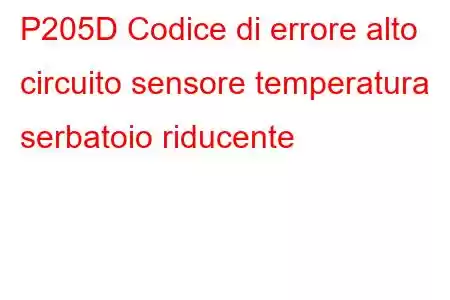 P205D Codice di errore alto circuito sensore temperatura serbatoio riducente